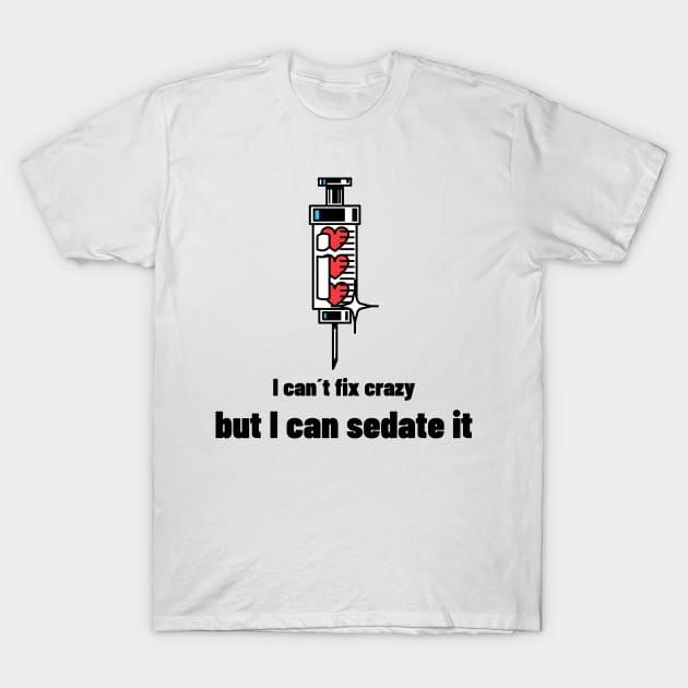 I can´t fix crazy but I can sedate it T-Shirt by Avetinthemaking
